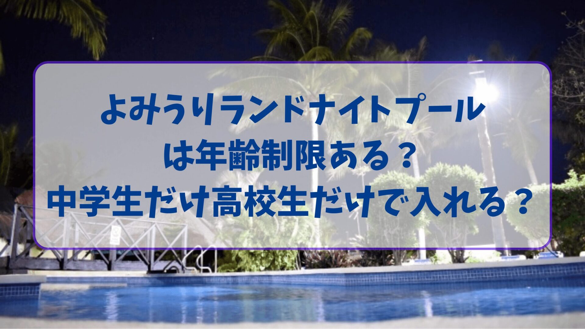 よみうりランドナイトプールは年齢制限ある？中学生だけ高校生だけで入れる？