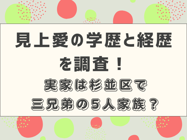 見上愛の学歴と経歴を調査！実家は杉並区で三兄弟の5人家族？