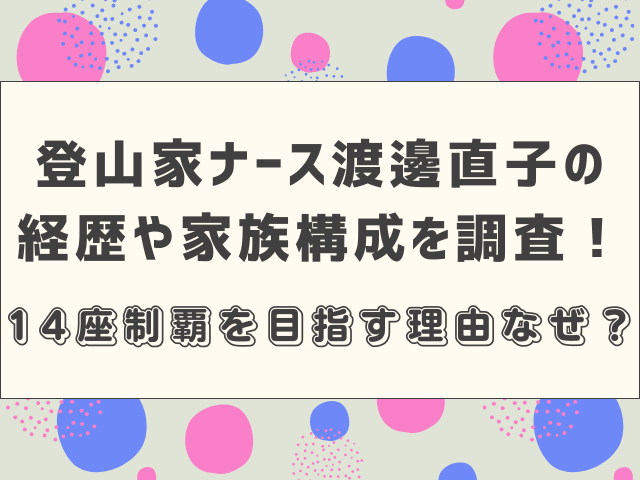 登山家ナース渡邊直子の経歴や家族構成を調査！14座制覇を目指す理由なぜ？