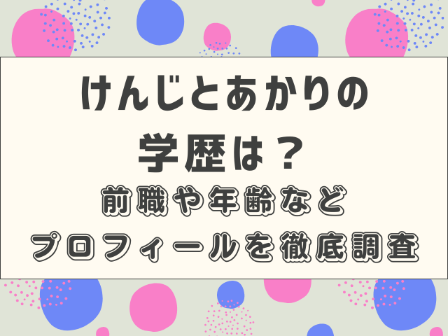 けんじとあかりの学歴は？前職や年齢などプロフィールを徹底調査