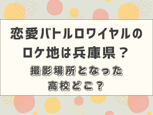 恋愛バトルロワイヤルのロケ地は兵庫県？撮影場所となった高校どこ？