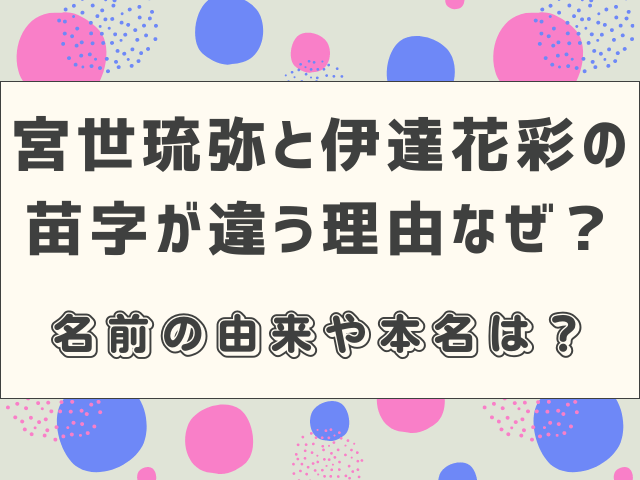 宮世琉弥と伊達花彩の苗字が違う理由なぜ？名前の由来や本名は？