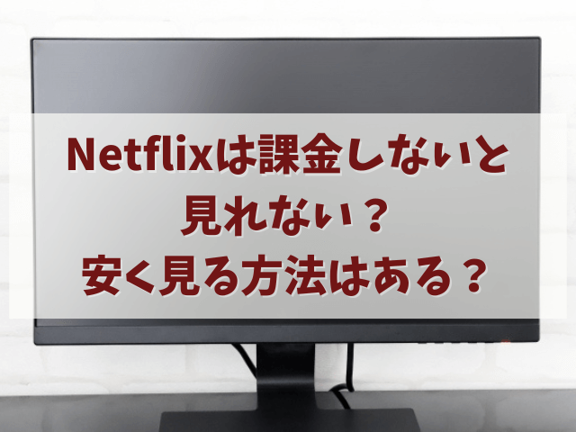 Netflixは課金しないと見れない？安く見る方法はある？