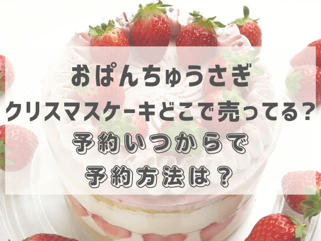 おぱんちゅうさぎクリスマスケーキどこで売ってる？予約いつからで予約方法は？