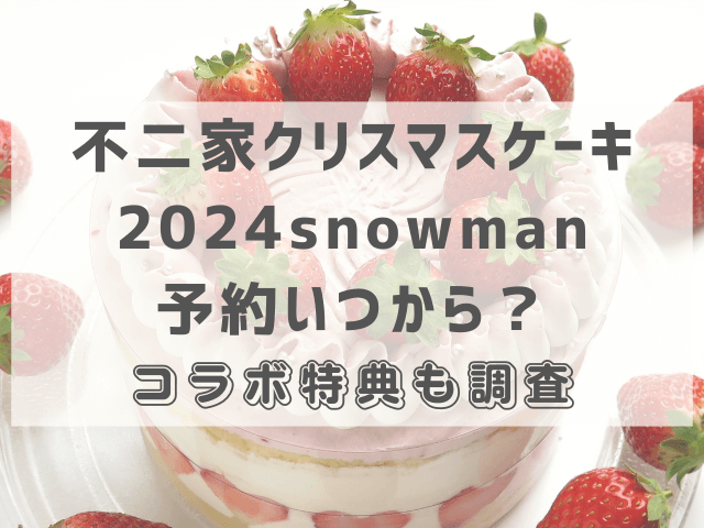 不二家クリスマスケーキ2024snowman予約いつから？コラボ特典も調査