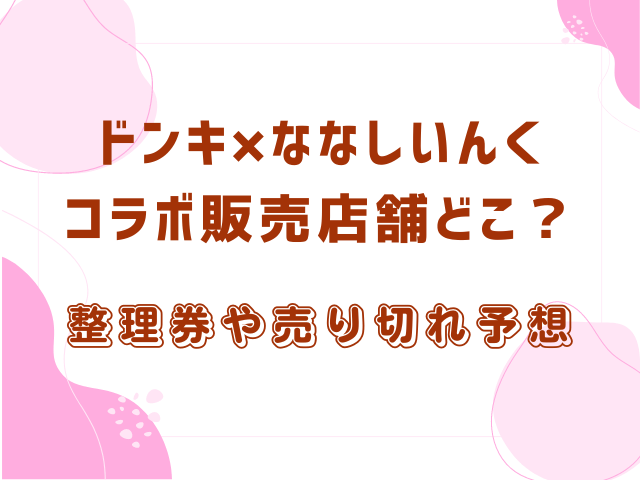 ドンキ×ななしいんくコラボ販売店舗どこ？整理券や売り切れ予想