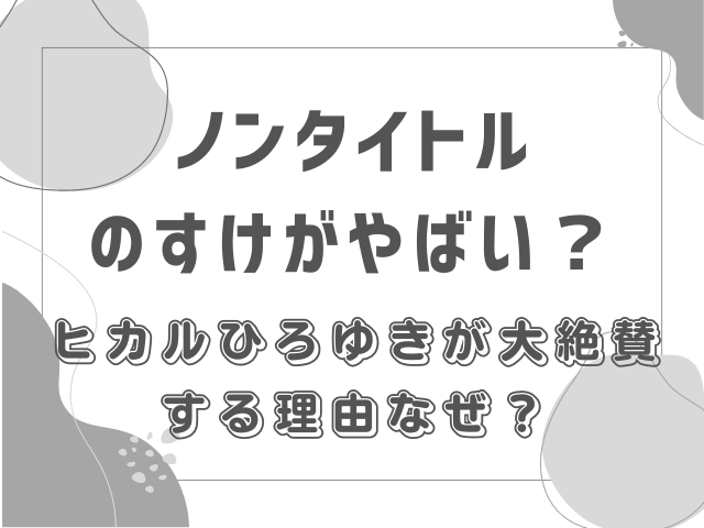 ノンタイトルのすけがやばい？ヒカルひろゆきが大絶賛する理由なぜ？