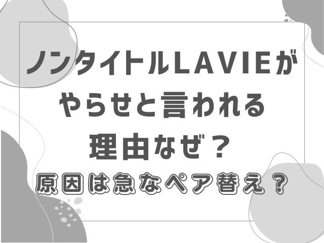 ノンタイトルLAVIEがやらせと言われる理由なぜ？原因は急なペア替え？