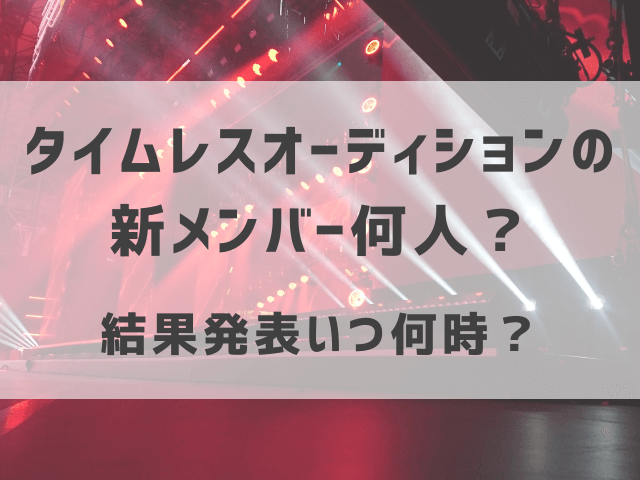 タイムレスオーディションの新メンバー何人？結果発表いつ何時？