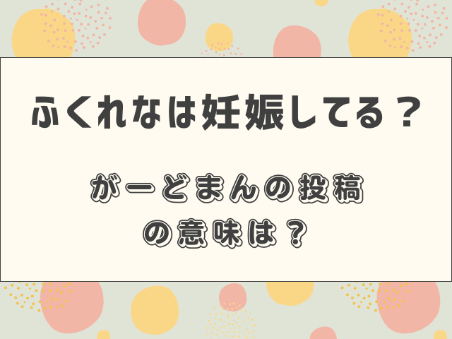 ふくれなは妊娠してる？がーどまんの投稿の意味は？