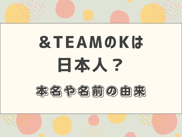 &TEAMのKは日本人？本名や名前の由来