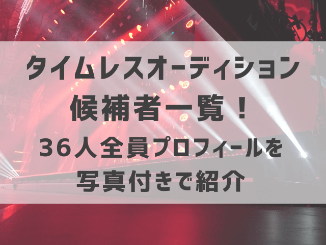 タイムレスオーディション候補者一覧！36人全員プロフィールを写真付きで紹介