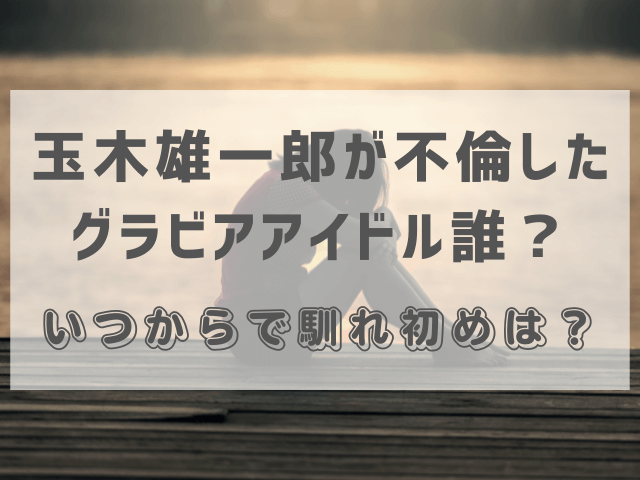 玉木雄一郎が不倫したグラビアアイドル誰？いつからで馴れ初めは？