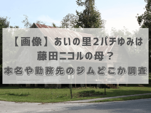 【画像】あいの里2パチゆみは藤田ニコルの母？本名や勤務先のジムどこか調査