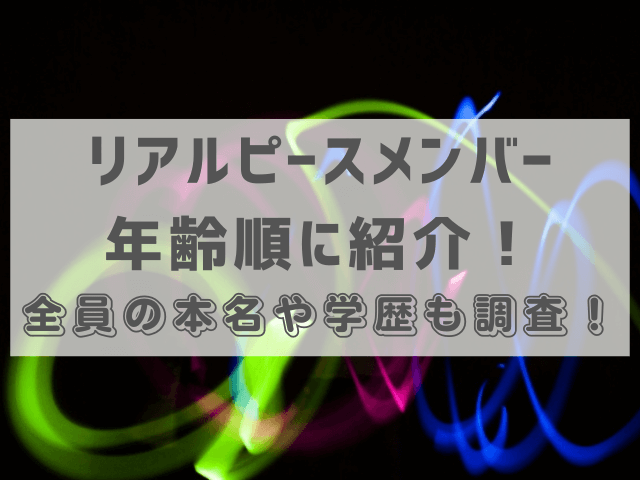 リアルピースメンバー年齢順に紹介！全員の本名や学歴も調査！