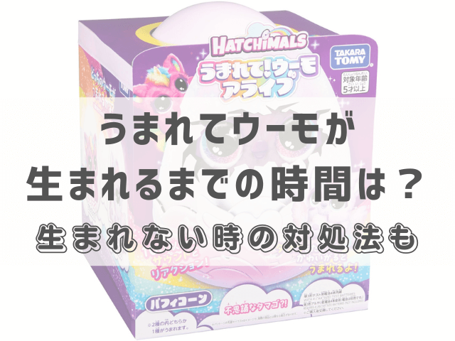 うまれてウーモが生まれるまでの時間は？生まれない時の対処法も