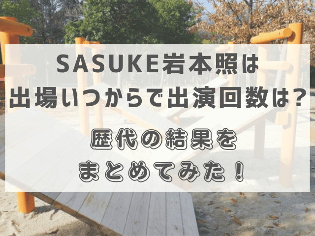 SASUKE岩本照は出場いつからで出演回数は？歴代の結果をまとめてみた！