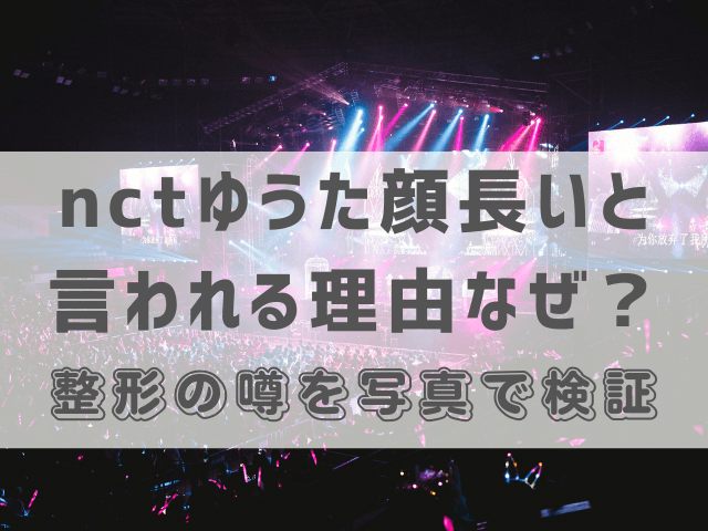 nctゆうた顔長いと言われる理由なぜ？整形の噂を写真で検証