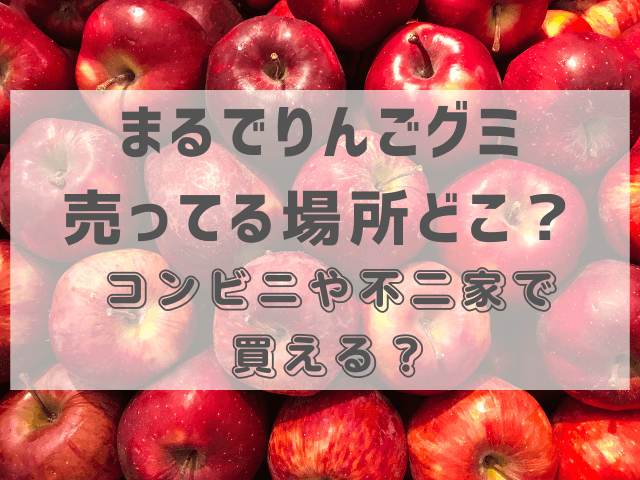 まるでりんごグミ売ってる場所どこ？コンビニや不二家で買える？