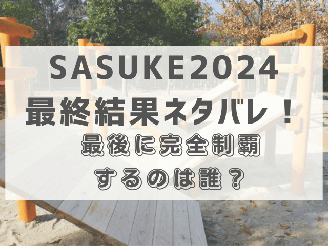 SASUKE2024最終結果ネタバレ！最後に完全制覇するのは誰？