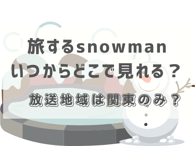 旅するsnowmanいつからどこで見れる？放送地域は関東のみ？