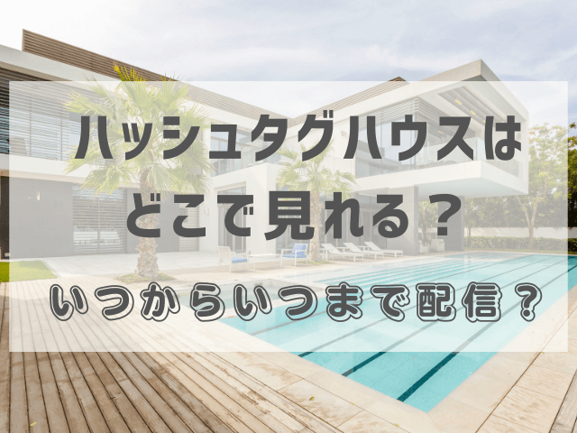 ハッシュタグハウスはどこで見れる？いつからいつまで配信？