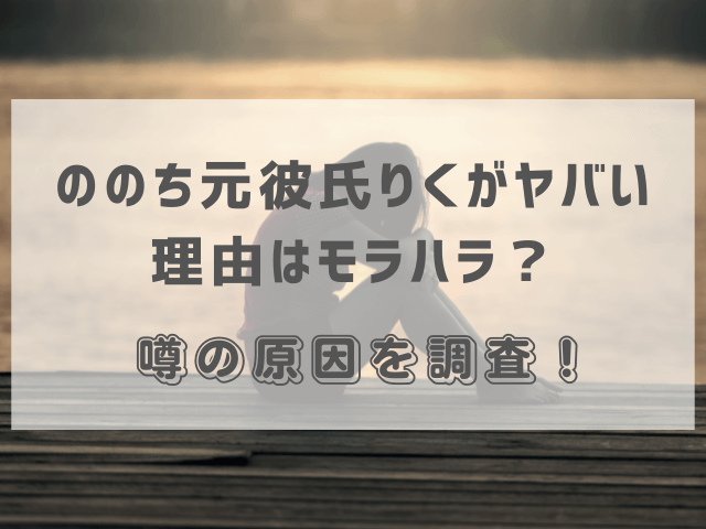 ののち元彼氏りくがヤバい理由はモラハラ？噂の原因を調査！