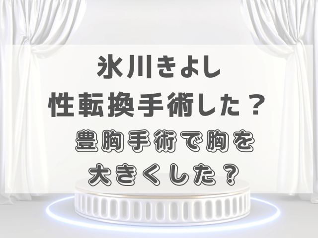 氷川きよし性転換手術した？豊胸手術で胸を大きくした？