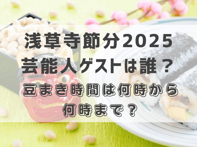 浅草寺節分2025芸能人ゲストは誰？豆まき時間は何時から何時まで？