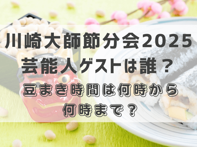 川崎大師節分会2025芸能人ゲストは誰？豆まき時間は何時から何時まで？