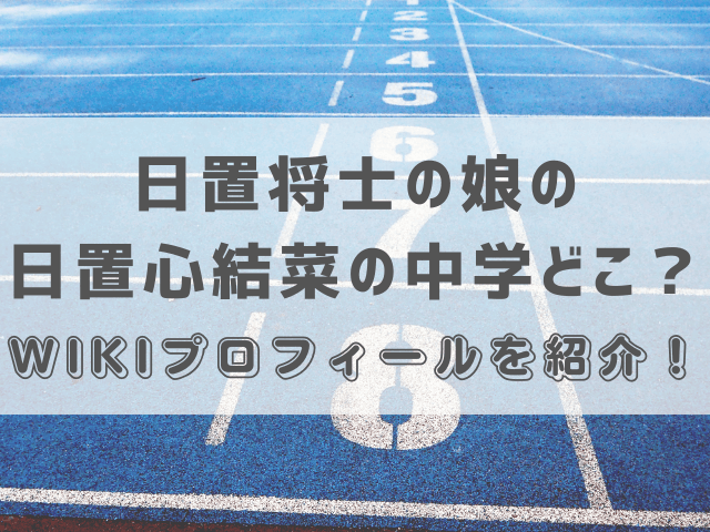 日置将士の娘の日置心結菜の中学どこ？WIKIプロフィールを紹介！