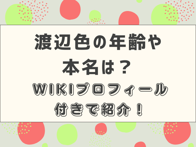 渡辺色の年齢や本名は？WIKIプロフィール付きで紹介！